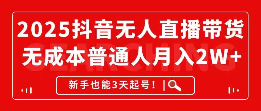 （14757期）2025抖音无人直播带货，无成本月入2W+，新手也能3天起号！-星光网创
