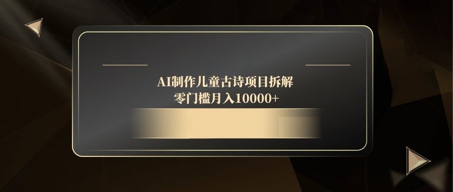 （14677期）AI制作儿童古诗项目拆解，零门槛月入10000+-星光网创