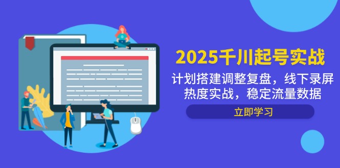 （14708期）2025千川起号实战，计划搭建调整复盘，线下录屏热度实战，稳定流量数据-星光网创