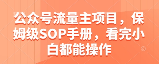 公众号流量主项目，保姆级SOP手册，看完小白都能操作-星光网创