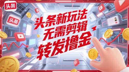 头条新玩法，无需剪辑，转发撸金-星光网创