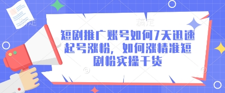 短剧推广账号如何7天迅速起号涨粉，如何涨精准短剧粉实操干货-星光网创