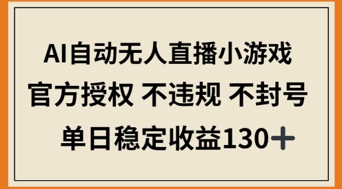 AI自动无人直播小游戏，官方授权 不违规 不封号，单日稳定收益100+-星光网创