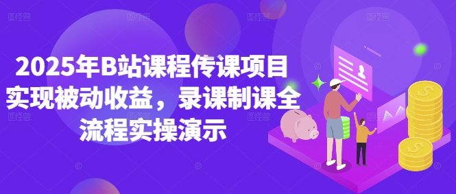 2025年B站课程传课项目实现被动收益，录课制课全流程实操演示-星光网创