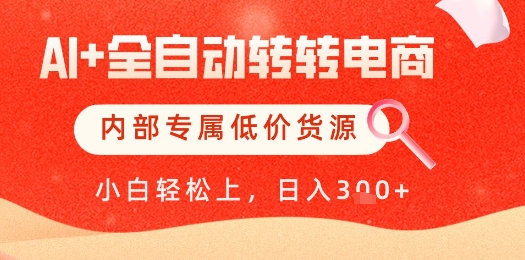 【AI+全自动转转电商】内部专属低价货源，全网首发，单日轻松变现几张【揭秘】-星光网创