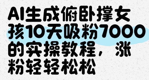 AI生成俯卧撑女孩，10天吸粉7000的实操教程，涨粉轻轻松松-星光网创