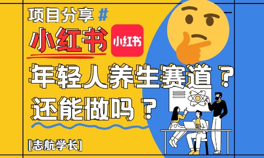 小红书年轻人养生赛道？真的还能做吗？详细讲解！-星光网创