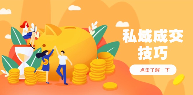 （14566期）私域成交技巧，帮你从入门到精通，破解四大痛点，快速变现，轻松收钱-星光网创