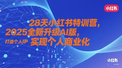 28天小红书特训营，2025全新升级AI版，打造个人IP，实现个人商业化-星光网创