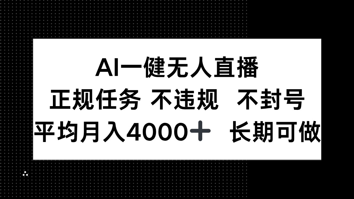 （14780期）AI一键无人直播，正规任务 不违规 不封号，平均月入4000+ 长期可做-星光网创
