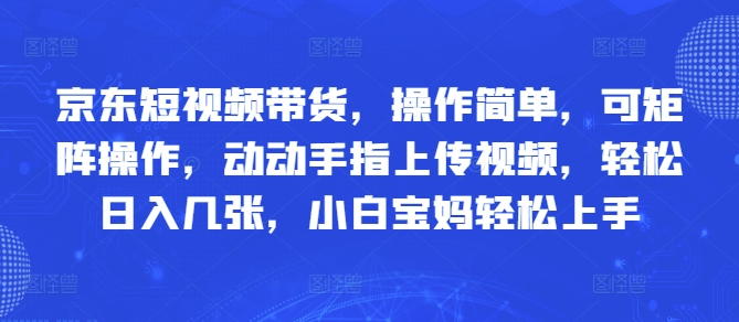 京东短视频带货，操作简单，可矩阵操作，动动手指上传视频，轻松日入几张，小白宝妈轻松上手-星光网创