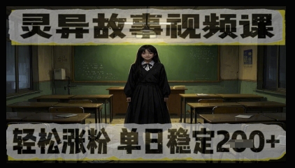 灵异故事视频课，轻松涨粉，单日稳定2张+-星光网创