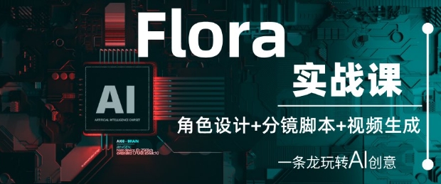 Flora实战课：角色设计+分镜脚本+视频生成，一条龙玩转AI创意-星光网创