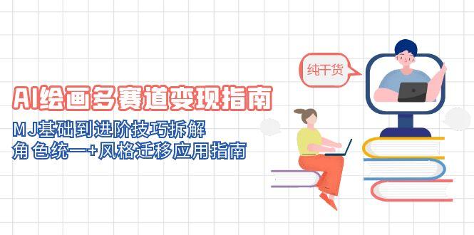 （14797期）AI绘画多赛道变现指南：MJ基础到进阶技巧拆解，角色统一+风格迁移应用指南-星光网创