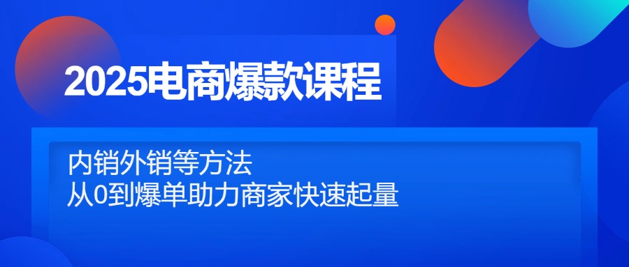 （14644期）2025电商爆款课程，内销外销等方法，从0到爆单助力商家快速起量-星光网创