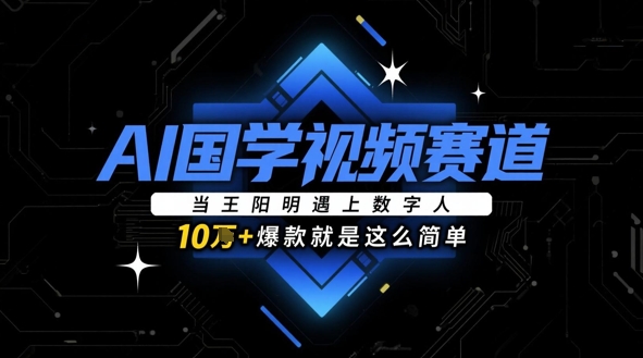 AI国学视频赛道：当王阳明遇上数字人，10w+爆款就是这么简单-星光网创