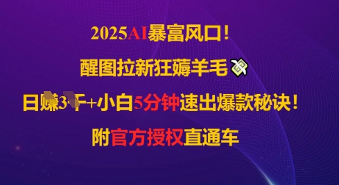 2025AI风口，醒图拉新狂薅羊毛，日入几张，小白5分钟速出爆款秘诀!附官方授权直通车-星光网创