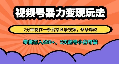 视频号暴力变现玩法，2分钟制作一条治愈风景视频，条条爆款，挂橱窗带货日入多张，2天起号小白可做-星光网创