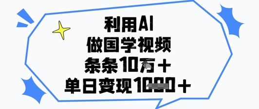 利用AI做国学视频，条条点赞10w+，单日变现1k+-星光网创