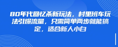 80年代回忆杀新玩法，村里班车玩法引爆流量，只需简单两步就能搞定，适合新人小白-星光网创