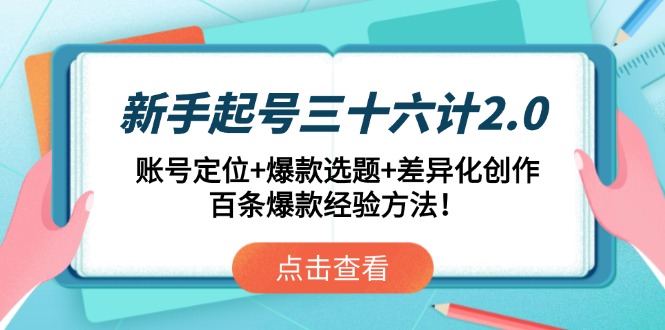 （14666期）新手起号三十六计2.0：账号定位+爆款选题+差异化创作，百条爆款经验方法！-星光网创