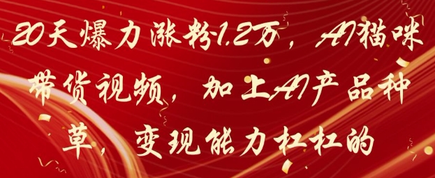 20天爆力涨粉1.2W，AI猫咪带货视频，加上AI产品种草，变现能力杠杠的-星光网创
