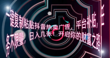 一键复制粘贴抖音热卖广告，平台补贴，任务不限量，日入几张，开启你的财富之路!-星光网创