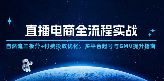 （14693期）直播电商全流程实战：自然流三板斧+付费投放优化,多平台起号与GMV提升指南-星光网创