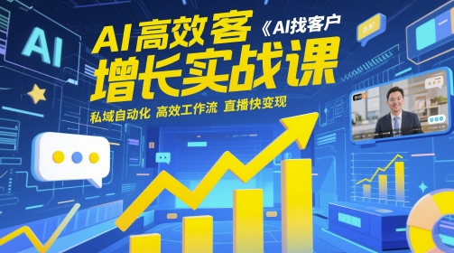 AI高效获客增长实战课，​AI找客户 私域自动化 高效工作流 直播快变现-星光网创